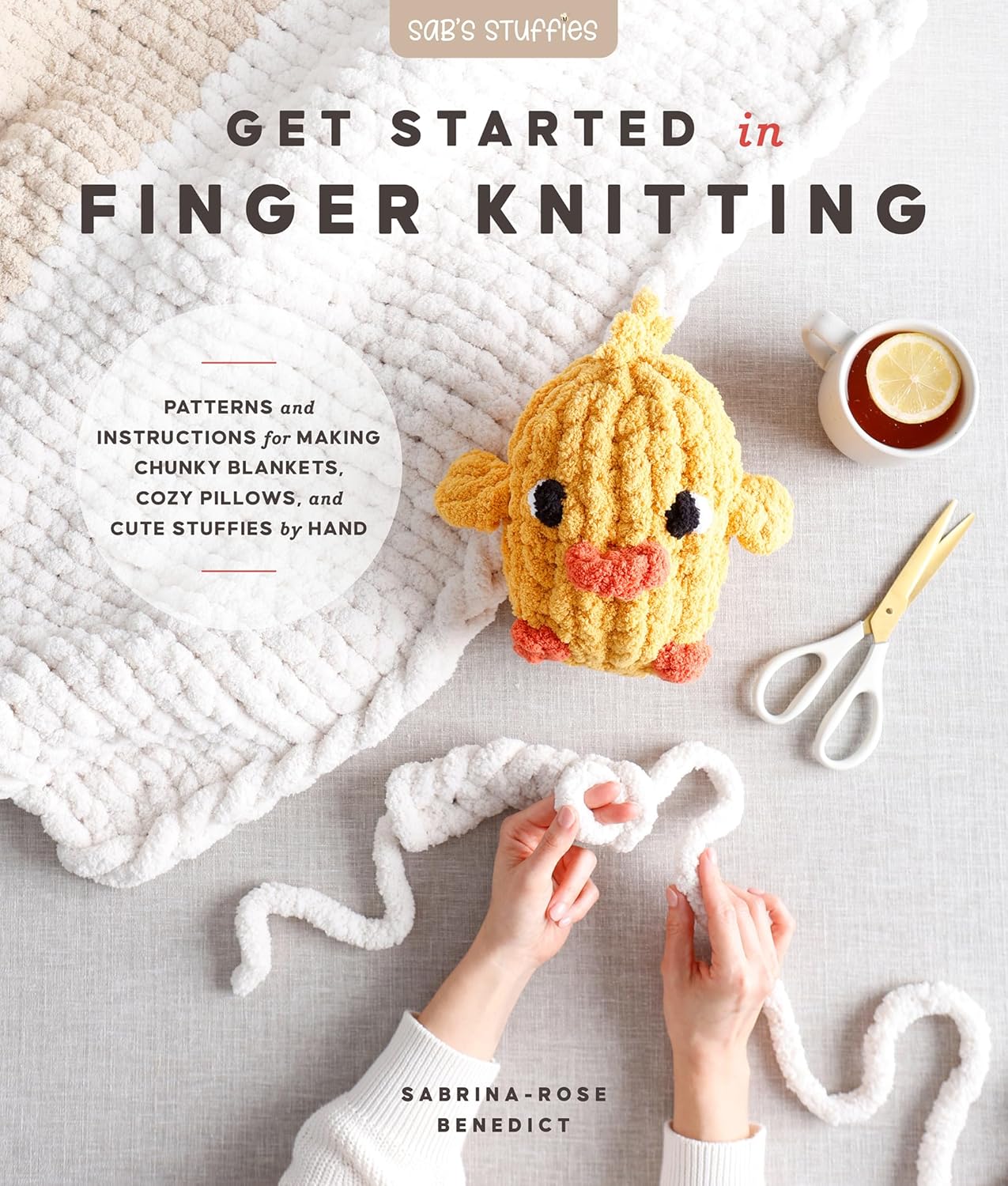 Get Started in Finger Knitting: Patterns and Instructions for Making Chunky Blankets, Cozy Pillows, and Cute Stuffies by Hand By Sabrina-Rose Benedict