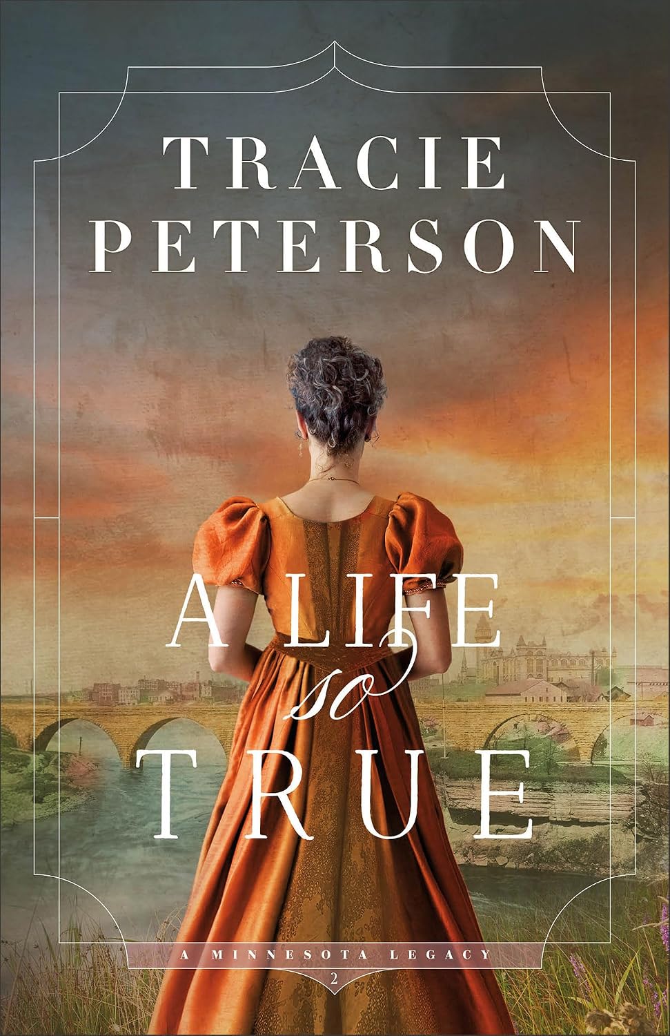 Cover of "A Life So True," book 2 in the Minnesota Legacy series by Tracie Peterson. A woman in an orange Victorian dress stands with her back to the viewer, overlooking a river town with a stone bridge at sunset.