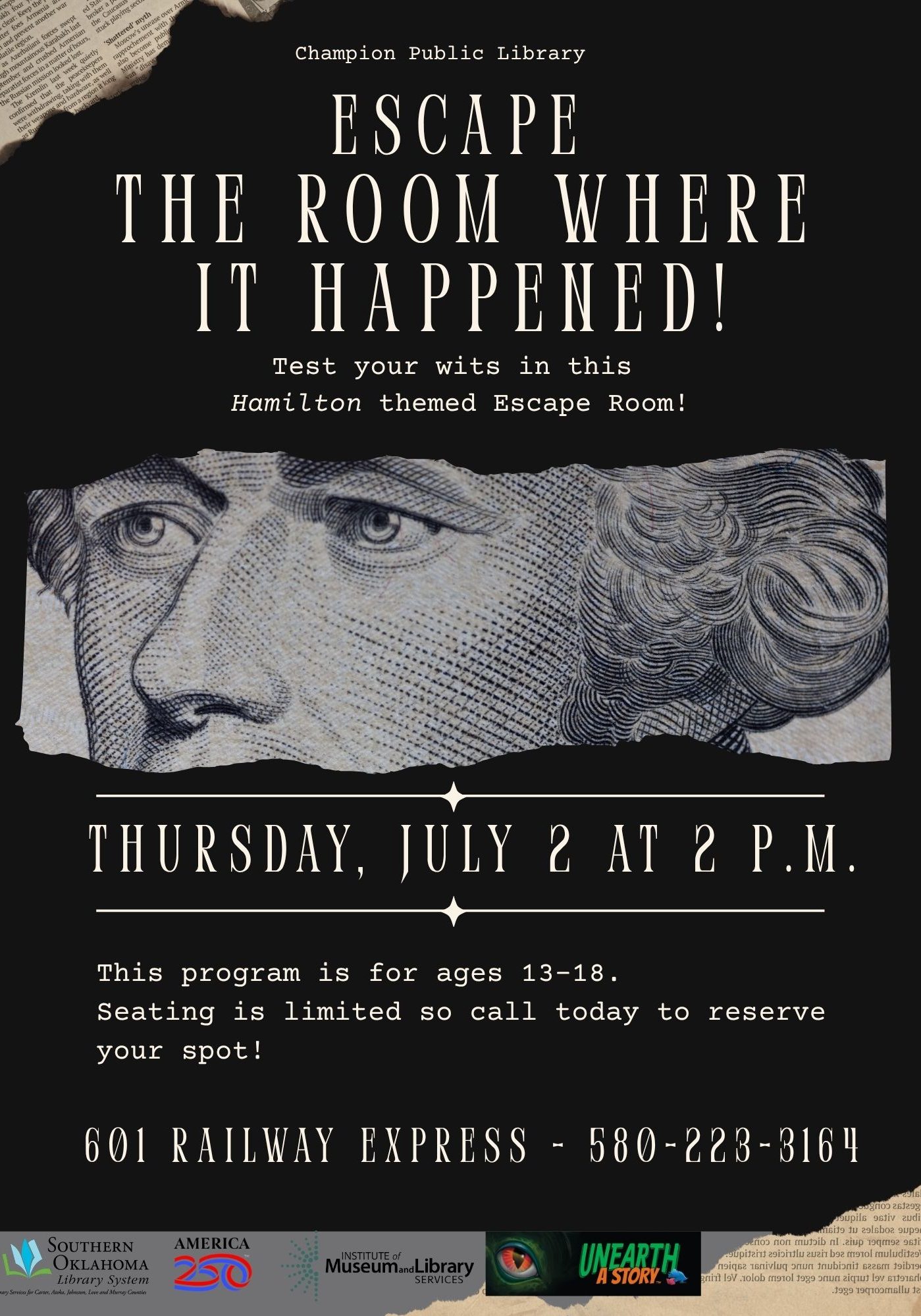 Black flyer with torn newspaper and currency-style engraving accents, featuring a close-up engraved portrait of a man's face (eyes, nose, and hair) torn from currency-style artwork. Text reads: Champion Public Library presents "Escape the Room Where It Happened! Test your wits in this Hamilton themed Escape Room." Thursday, July 2 at 2 P.M. This program is for ages 13–18. Seating is limited so call today to reserve your spot! 601 Railway Express - 580-223-3164. Logos at the bottom include Southern Oklahoma Library System, America250, Institute of Museum and Library Services, and Unearth a Story.