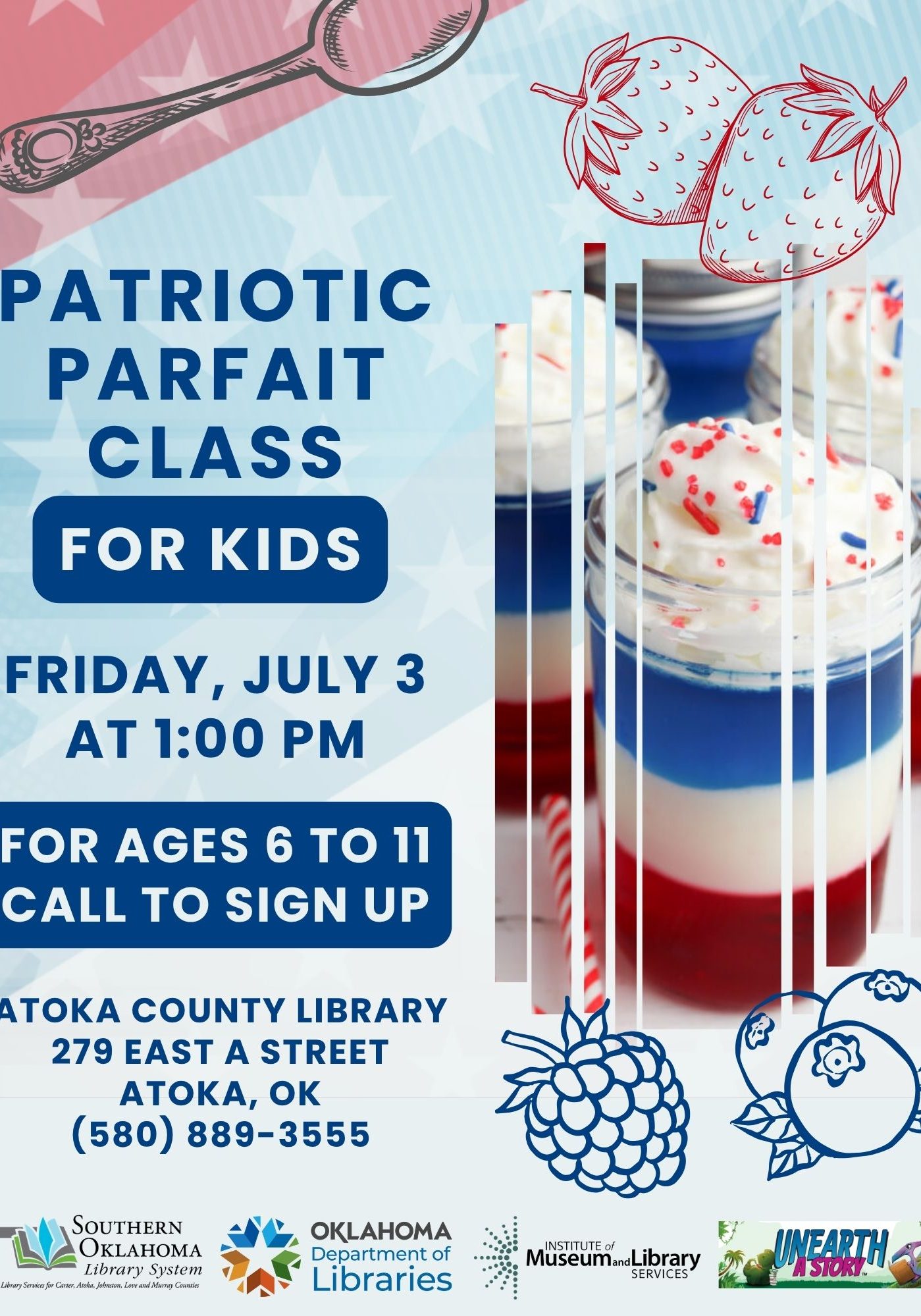 Flyer for a Patriotic Parfait Class for Kids, ages 6 to 11, on Friday, July 3 at 1:00 PM at Atoka County Library, 279 East A Street, Atoka, OK. Call (580) 889-3555 to sign up. The flyer has a red, white, and blue American flag background with hand-drawn outline illustrations of strawberries, a raspberry, and blueberries, plus a large spoon graphic. A photo shows red, white, and blue layered parfaits in glass jars topped with whipped cream and red and blue sprinkles, with a striped candy cane straw. Logos at the bottom for Southern Oklahoma Library System, Oklahoma Department of Libraries, Institute of Museum and Library Services, and the Unearth a Story summer reading program.